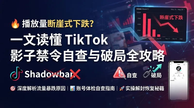 🔥 播放量断崖式下跌？一文读懂 TikTok 影子禁令自查与破局全攻略